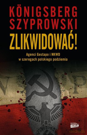 Zlikwidować! Agenci Gestapo i NKWD w szeregach polskiego podziemia - Wojciech Knigsberg, Bartłomiej Szyprowski [KSIĄŻKA]