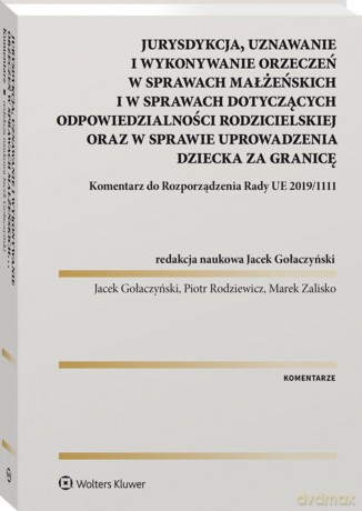 Jurysdykcja, uznawanie i wykonywanie orzeczeń w sprawach małżeńskich i w sprawach dotyczących odpowiedzialności rodzicielskiej oraz w sprawie uprowadzenia dziecka za granicę. Komentarz do Rozporządzenia Rady UE 2019/1111 - Jacek Gołaczyński, Piotr Rodziew