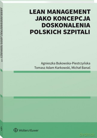 Lean management jako koncepcja doskonalenia polskich szpitali - Agnieszka Bukowska-Piestrzyńska, Tomasz Adam Karkowski, Michał Banaś [KSIĄŻKA]