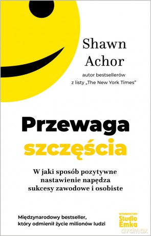 Przewaga szczęścia. W jaki sposób pozytywne nastawienie napędza sukcesy zawodowe i osobiste - Shawn Achor [KSIĄŻKA]