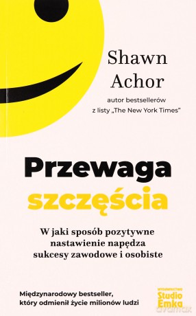 Przewaga szczęścia. W jaki sposób pozytywne nastawienie napędza sukcesy zawodowe i osobiste - Shawn Achor [KSIĄŻKA]