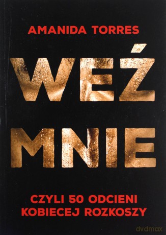 Weź mnie, czyli 50 odcieni kobiecej rozkoszy - Amanida Torres [KSIĄŻKA]