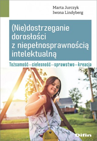 Nie dostrzeganie dorosłości z niepełnosprawnością intelektualną - Marta Jurczyk, Iwona Lindyberg [KSIĄŻKA]