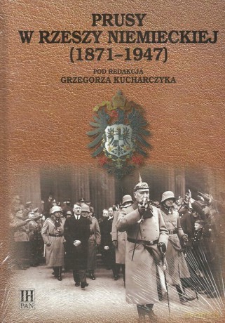 Prusy w Rzeszy Niemieckiej (1871-1947) - Grzegorz Kucharczyk [KSIĄŻKA]