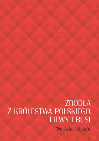 Źródła z Królestwa Polskiego, Litwy i Rusi. Warsztat edytora [KSIĄŻKA]