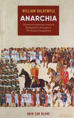 Anarchia. Niepowstrzymany rozkwit Brytyjskiej Kompanii Wschodnioindyjskiej - William Dalrymple [KSIĄŻKA]