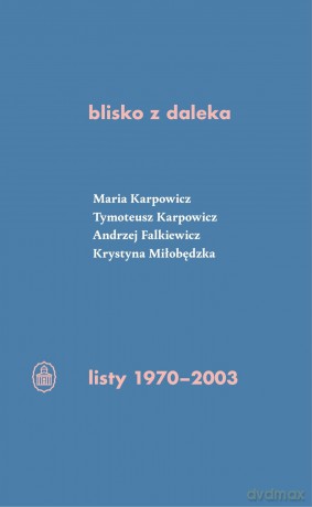 blisko z daleka. listy 1970-2003 - Tymoteusz Karpowicz, Maria Karpowicz, Andrzej Falkiewicz [KSIĄŻKA]