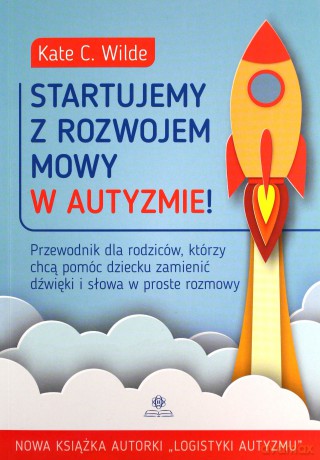 Startujemy z rozwojem mowy w autyzmie! Przewodnik dla rodziców, którzy chcą pomóc dziecku zamienić dźwięki i słowa w proste rozmowy - Kate Wilde [KSIĄŻKA]
