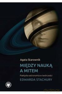 Między nauką a mitem. Poetycka astronomia w twórczości Edwarda Stachury - Agata Starownik [KSIĄŻKA]