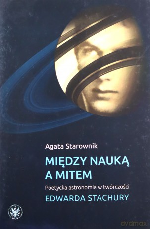 Między nauką a mitem. Poetycka astronomia w twórczości Edwarda Stachury - Agata Starownik [KSIĄŻKA]
