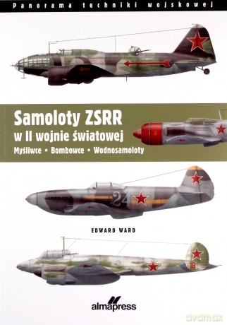 Samoloty ZSRR w II wojnie światowej. Myśliwce - Bombowce - Wodnosamoloty - Edward Ward [KSIĄŻKA]