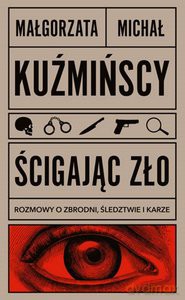 Ścigając zło Rozmowy o zbrodni, śledztwie i karze - Małgorzata Kuźmińska, Michał Kuźmiński [KSIĄŻKA]