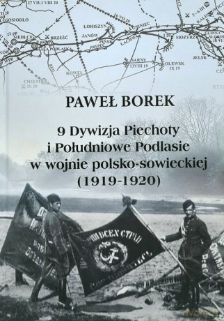 9 Dywizja Piechoty i Południowe Podlasie w wojnie polsko-sowieckiej (1919-1920) - Paweł Borek [KSIĄŻKA]
