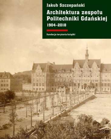 Architektura zespołu Politechniki Gdańskiej 1904-2018 - Jakub Szczepański [KSIĄŻKA]