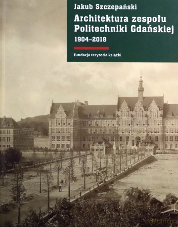 Architektura zespołu Politechniki Gdańskiej 1904-2018 - Jakub Szczepański [KSIĄŻKA]