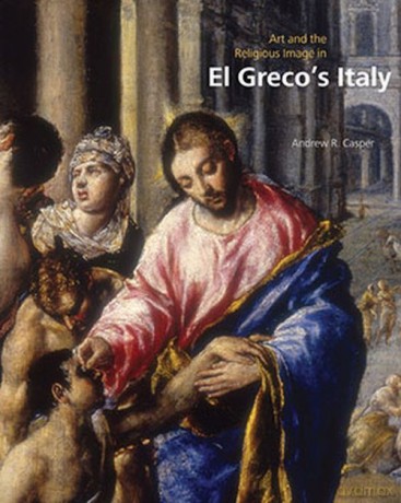 Art and the Religious Image in El Greco's Italy - Andrew R. Casper [KSIĄŻKA]