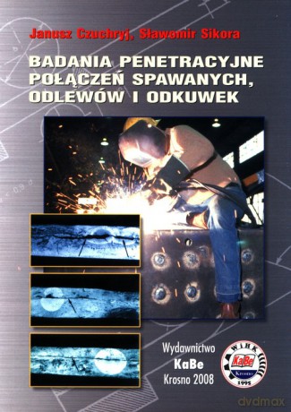Badania penetracyjne połączeń spawanych, odlewów i odkuwek - Janusz Czuchryj, Sławomir Sikora [KSIĄŻKA]