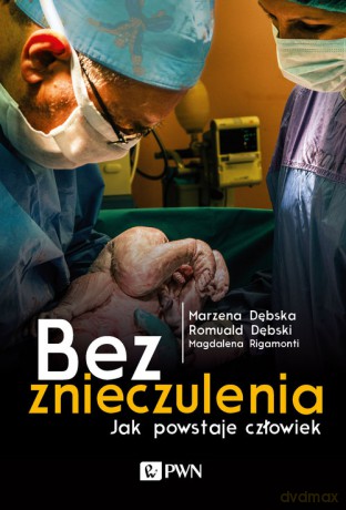 Bez znieczulenia Jak powstaje człowiek - Marzena Dębska, Romuald Dębski [KSIĄŻKA]