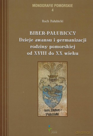 Biber-Pałubiccy Dzieje awansu i germanizacji rodziny pomorskiej od XVIII do XX wieku - Roch Pałubicki [KSIĄŻKA]
