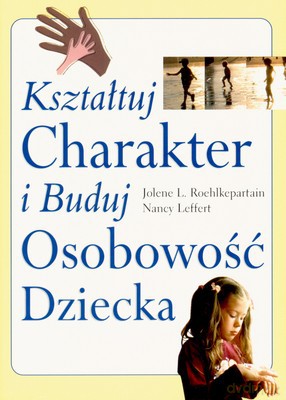 Kształtuj Charakter I Buduj Osobowość Dziecka - Jolene L.Roehlkepartian, Nancy Leffert [KSIĄŻKA]