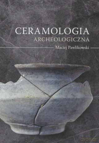 Ceramologia archeologiczna - Maciej Pawlikowski [KSIĄŻKA]