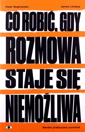 Co robić, gdy rozmowa staje się niemożliwa - Peter Boghossian, James Lindsay [KSIĄŻKA]