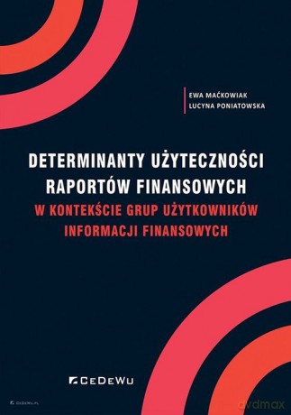 Determinanty użyteczności raportów finansowych w kontekście grup użytkowników informacji finansowych - Ewa Maćkowiak, Lucyna Poniatowska [KSIĄŻKA]