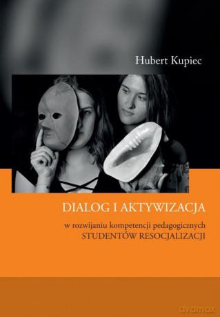 Dialog i aktywizacja w rozwijaniu kompetencji pedagogicznych studentów resocjalizacji - Hubert Kupiec [KSIĄŻKA]