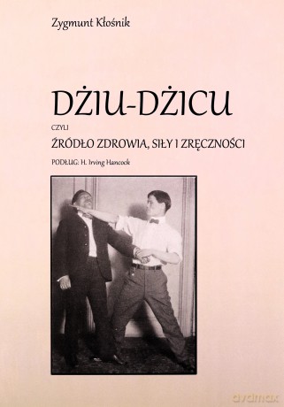 Dżiu-Dżicu czyli źródło zdrowia, siły i zręczności - Zygmunt Kłośnik [KSIĄŻKA]