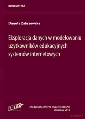 Eksploracja danych w modelowaniu użytkowników edukacyjnych systemów internetowych - Danuta Zakrzewska [KSIĄŻKA]