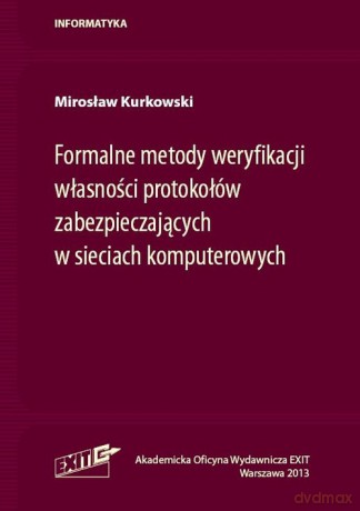 Formalne metody weryfikacji własności protokołów zabezpieczających w sieciach komputerowych - Mirosław Kurkowski [KSIĄŻKA]