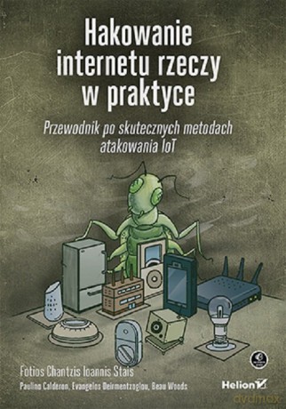Hakowanie internetu rzeczy w praktyce - Fotios Chantzis, Ioannis Stais [KSIĄŻKA]