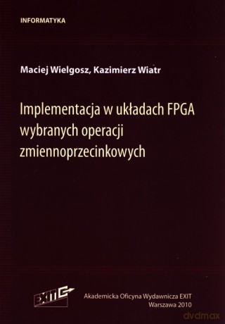 Implementacja w układach FPGA wybranych operacji zmiennoprzecinkowych - Maciej Wielgosz, Kazimierz Wiatr [KSIĄŻKA]