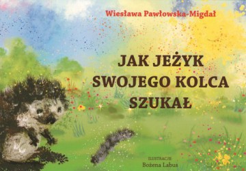 Jak jeżyk swojego kolca szukał - Wiesława Pawłowska-Migdał [KSIĄŻKA]