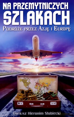 Na przemytniczych szlakach Podróże przez Azję i Europę - Dariusz Hieronim Stobiecki [KSIĄŻKA]