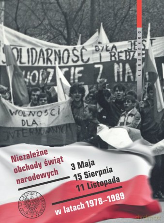 Niezależne obchody świąt narodowych 3 Maja, 15 Sierpnia, 11 Listopada w latach 1978-1989 [KSIĄŻKA]