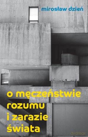 O męczeństwie rozumu i zarazie Świata - Mirosław Dzień [KSIĄŻKA]