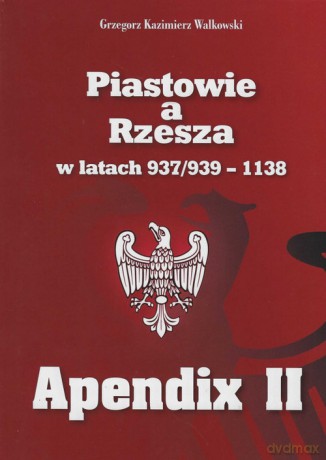 Piastowie a Rzesza w latach 937/939-1138 Apendix II - Grzegorz Kazimierz Walkowski [KSIĄŻKA]