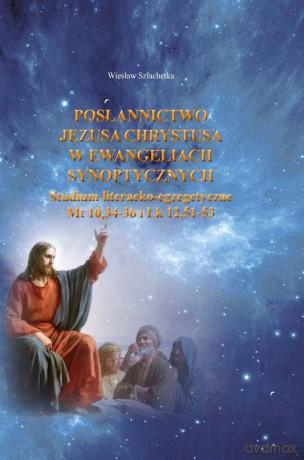 Posłannictwo Jezusa Chrystusa w Ewangeliach Synoptycznych - Wiesław Szlachetka [KSIĄŻKA]