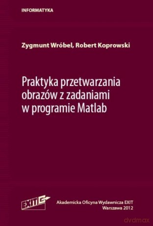 Praktyka przetwarzania obrazów z zadaniami w programie Matlab - Zygmunt Wróbel, Robert Koprowski [KSIĄŻKA]