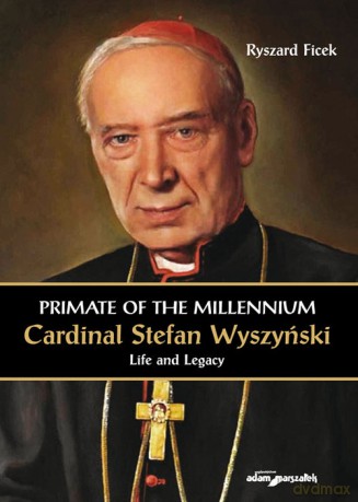 Primate of the Millennium Cardinal Stefan Wyszyński Life and Legacy - Ryszard Ficek [KSIĄŻKA]