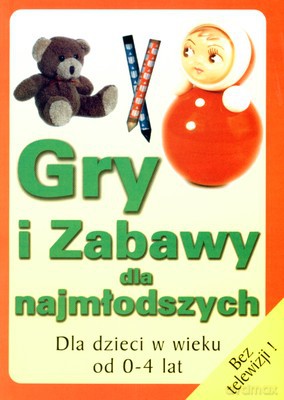 Gry I Zabawy Dla Najmłodszych Dla Dzieci W Wieku Od 0-4 Lat [KSIĄŻKA]