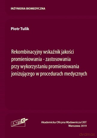 Rekombinacyjny wskaźnik jakości promieniowania zastosowania przy wykorzystaniu promieniowania jonizującego w procedurach medycznych - Piotr Tulik [KSIĄŻKA]