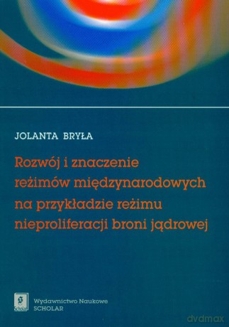 Rozwój i znaczenie reżimów międzynarodowych na przykładzie reżimu nieproliferacji broni jądrowej - Jolanta Bryła [KSIĄŻKA]