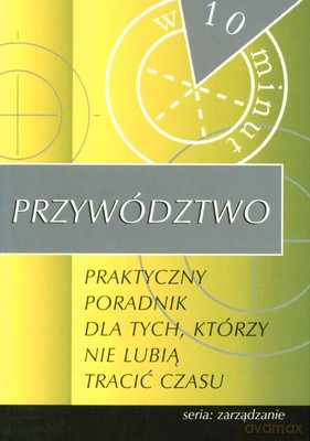 Przywództwo Praktyczny Poradnik Dla Tych Którzy Nie Lubią Tracić Czasu [KSIĄŻKA]