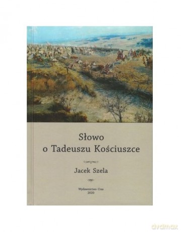 Słowo o Tadeuszu Kościuszce - Jacek Szela [KSIĄŻKA]
