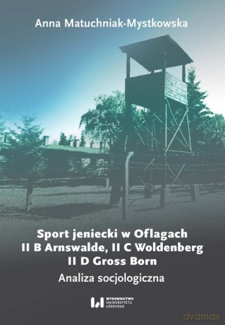 Sport jeniecki w Oflagach II B Arnswalde, II C Woldenberg, II D Gross Born - Anna Matuchniak-Mystkowska [KSIĄŻKA]