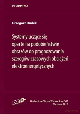 Systemy uczące się oparte na podobieństwie obrazów do prognozowania szeregów czasowych obciążeń elektroenergetycznych - Grzegorz Dudek [KSIĄŻKA]