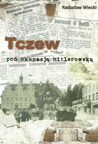 Tczew pod okupacją hitlerowską - Radosław Wiecki [KSIĄŻKA]