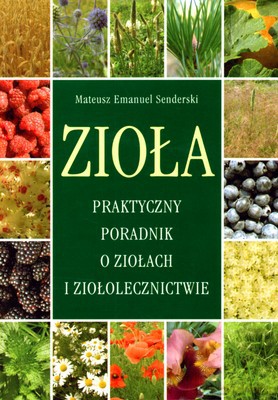 Zioła Praktyczny Poradnik O Ziołach I Ziołolecznictwie - Mateusz Emanuel Senderski [KSIĄŻKA]